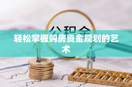 淮南轻松掌握购房资金规划的艺术