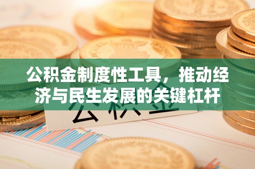 淮南公积金制度性工具，推动经济与民生发展的关键杠杆