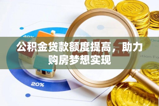 淮南公积金贷款额度提高，助力购房梦想实现