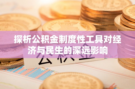 淮南探析公积金制度性工具对经济与民生的深远影响