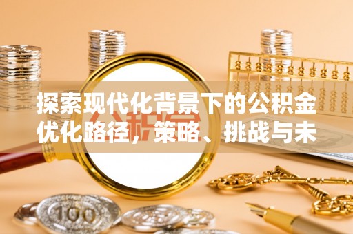 淮南探索现代化背景下的公积金优化路径，策略、挑战与未来展望