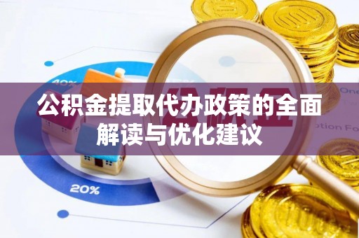 淮南公积金提取代办政策的全面解读与优化建议