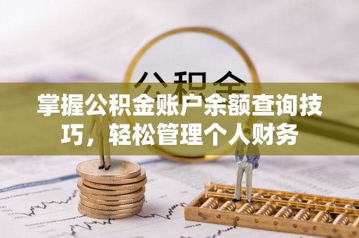 淮南掌握公积金账户余额查询技巧，轻松管理个人财务