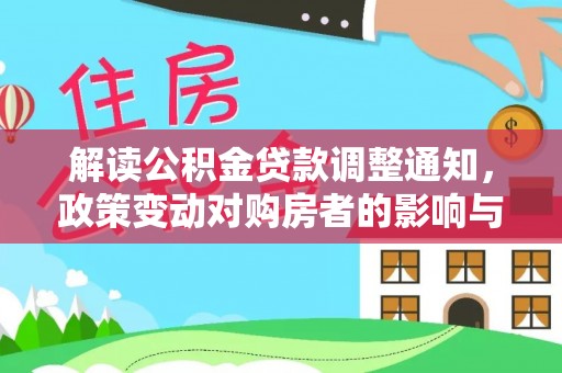 淮南解读公积金贷款调整通知，政策变动对购房者的影响与应对策略