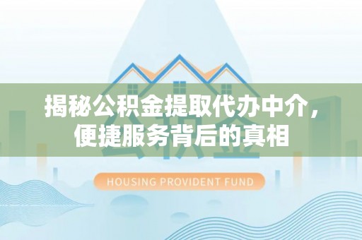 淮南揭秘公积金提取代办中介，便捷服务背后的真相