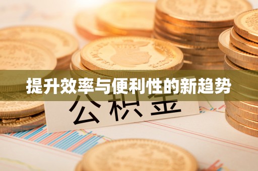 淮南提升效率与便利性的新趋势
