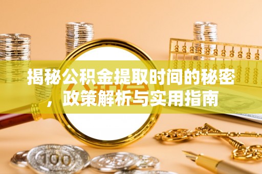 淮南揭秘公积金提取时间的秘密，政策解析与实用指南