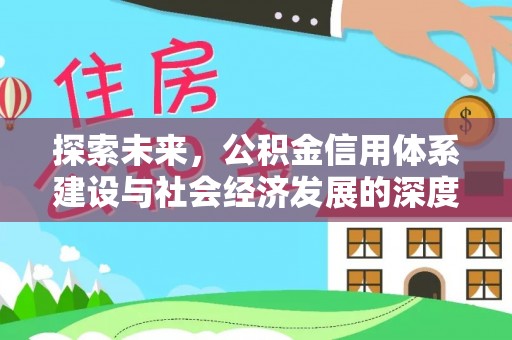 淮南探索未来，公积金信用体系建设与社会经济发展的深度融合