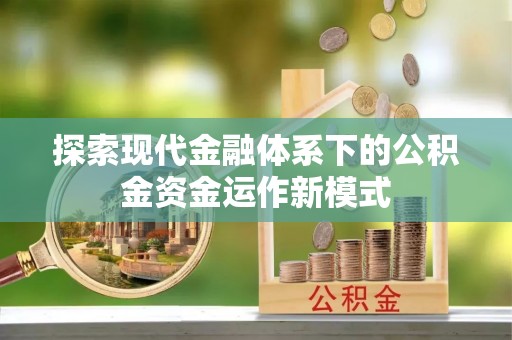 淮南探索现代金融体系下的公积金资金运作新模式