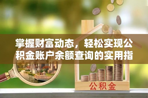淮南掌握财富动态，轻松实现公积金账户余额查询的实用指南