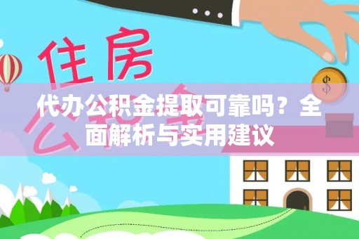 淮南代办公积金提取可靠吗？全面解析与实用建议