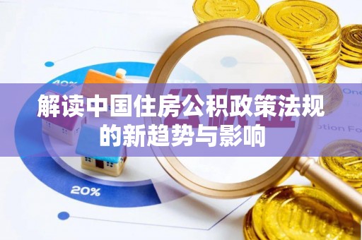 淮南解读中国住房公积政策法规的新趋势与影响