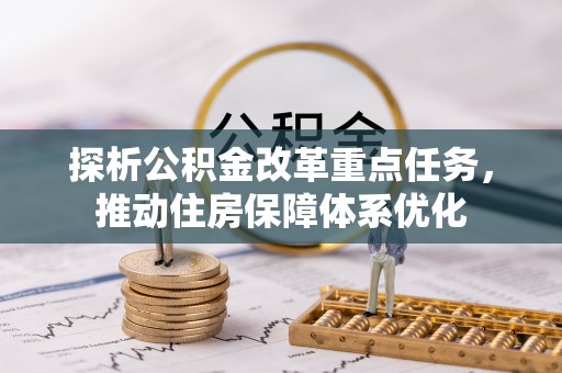 淮南探析公积金改革重点任务，推动住房保障体系优化
