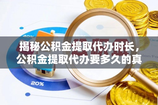 淮南揭秘公积金提取代办时长，公积金提取代办要多久的真相与攻略