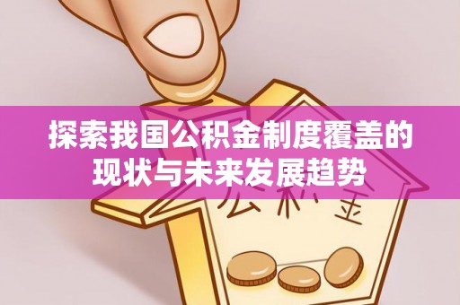 淮南探索我国公积金制度覆盖的现状与未来发展趋势