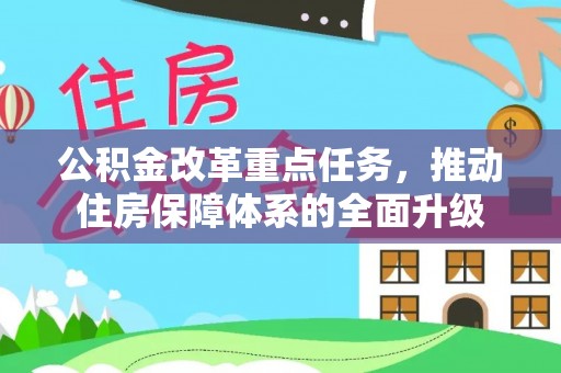 淮南公积金改革重点任务，推动住房保障体系的全面升级