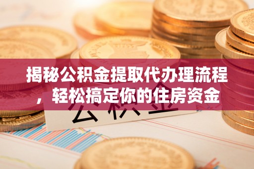 淮南揭秘公积金提取代办理流程，轻松搞定你的住房资金