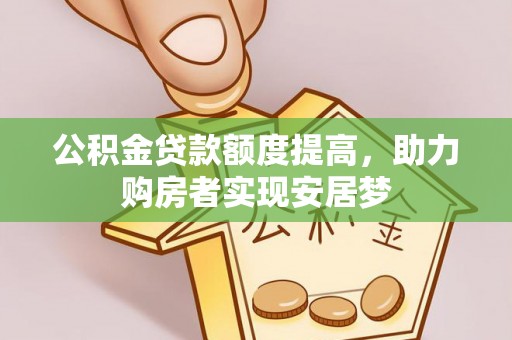 淮南公积金贷款额度提高，助力购房者实现安居梦