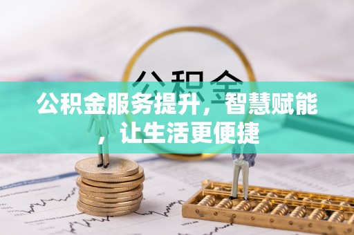 淮南公积金服务提升，智慧赋能，让生活更便捷
