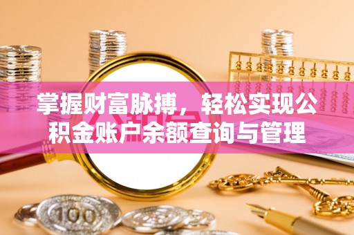 淮南掌握财富脉搏，轻松实现公积金账户余额查询与管理