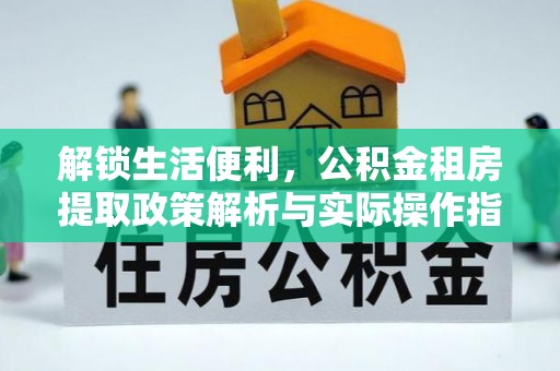 淮南解锁生活便利，公积金租房提取政策解析与实际操作指南