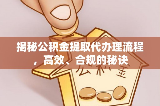 淮南揭秘公积金提取代办理流程，高效、合规的秘诀