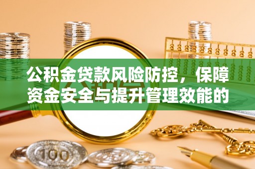 淮南公积金贷款风险防控，保障资金安全与提升管理效能的多维度探索