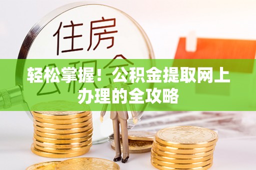 淮南轻松掌握！公积金提取网上办理的全攻略