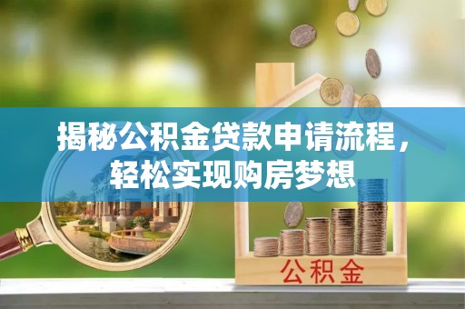 淮南揭秘公积金贷款申请流程，轻松实现购房梦想