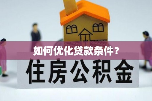 淮南如何优化贷款条件？