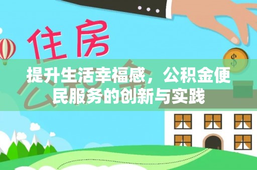 淮南提升生活幸福感，公积金便民服务的创新与实践