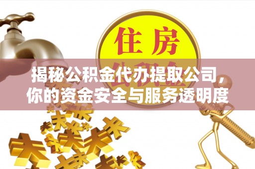 淮南揭秘公积金代办提取公司，你的资金安全与服务透明度指南