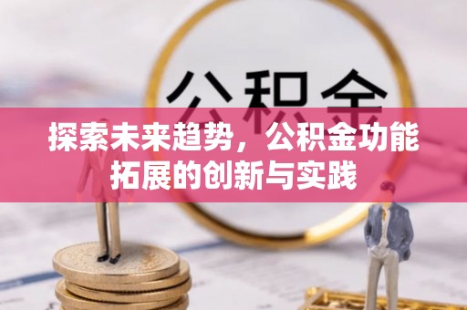 淮南探索未来趋势，公积金功能拓展的创新与实践