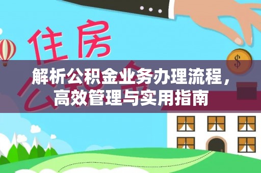 淮南解析公积金业务办理流程，高效管理与实用指南