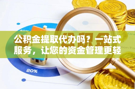 淮南公积金提取代办吗？一站式服务，让您的资金管理更轻松