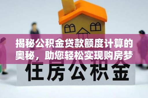 淮南揭秘公积金贷款额度计算的奥秘，助您轻松实现购房梦想