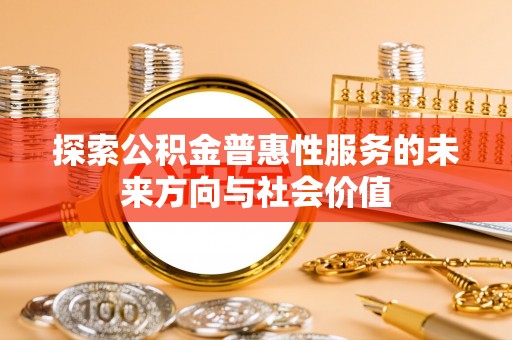 淮南探索公积金普惠性服务的未来方向与社会价值