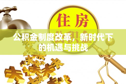 淮南公积金制度改革，新时代下的机遇与挑战