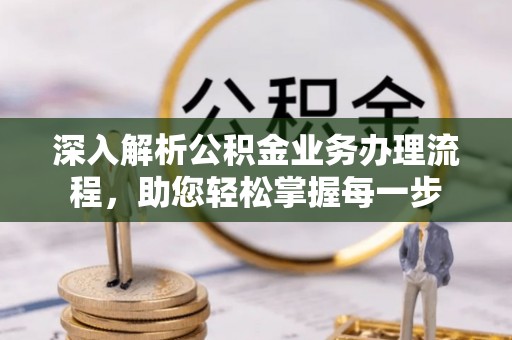 淮南深入解析公积金业务办理流程，助您轻松掌握每一步