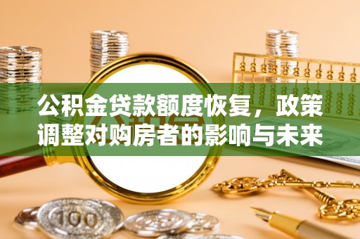淮南公积金贷款额度恢复，政策调整对购房者的影响与未来展望