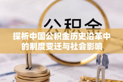 淮南探析中国公积金历史沿革中的制度变迁与社会影响