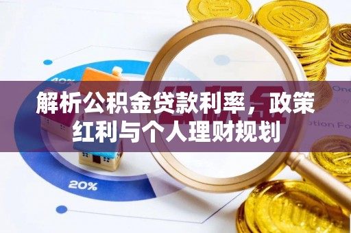 淮南解析公积金贷款利率，政策红利与个人理财规划