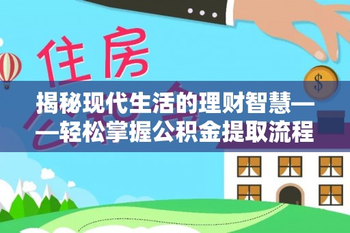 淮南揭秘现代生活的理财智慧——轻松掌握公积金提取流程的实用指南