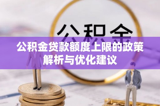 淮南公积金贷款额度上限的政策解析与优化建议