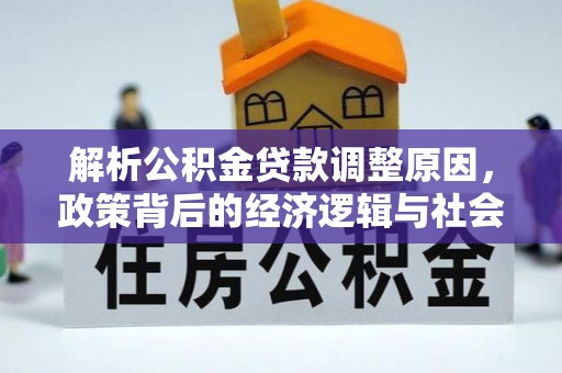 淮南解析公积金贷款调整原因，政策背后的经济逻辑与社会影响