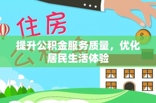 淮南提升公积金服务质量，优化居民生活体验