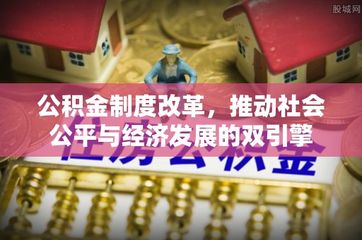 淮南公积金制度改革，推动社会公平与经济发展的双引擎