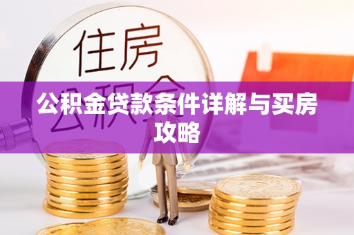 淮南公积金贷款条件详解与买房攻略