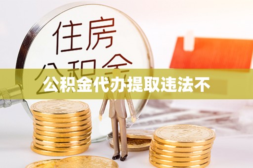 淮南公积金代办提取违法不