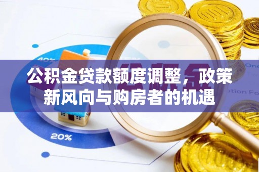 淮南公积金贷款额度调整，政策新风向与购房者的机遇